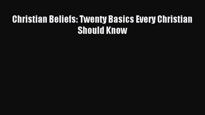 (PDF Download) Christian Beliefs: Twenty Basics Every Christian Should Know Download