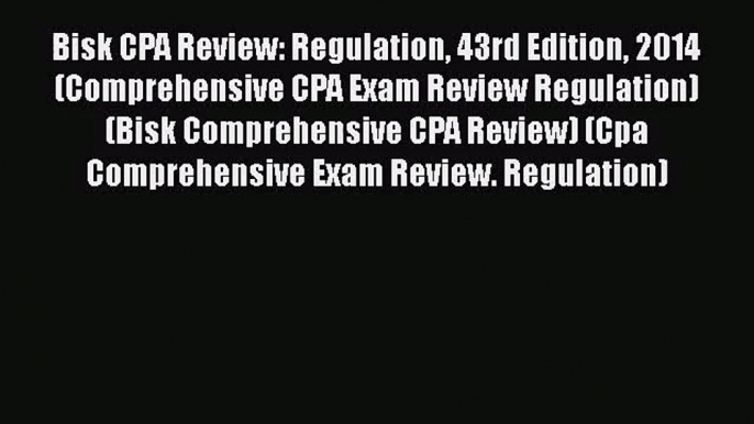 Bisk CPA Review: Regulation 43rd Edition 2014 (Comprehensive CPA Exam Review Regulation) (Bisk