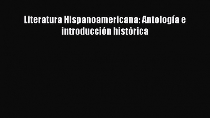 (PDF Download) Literatura Hispanoamericana: Antología e introducción histórica Download