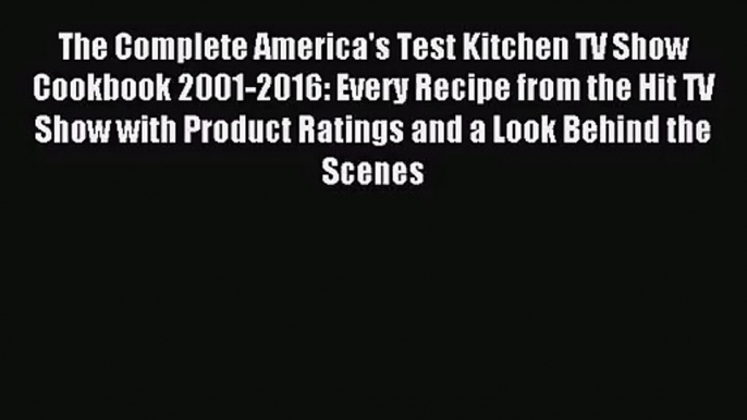 (PDF Download) The Complete America's Test Kitchen TV Show Cookbook 2001-2016: Every Recipe