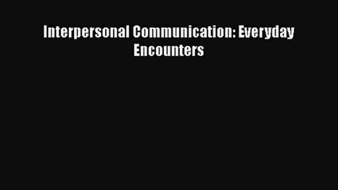 [PDF Download] Interpersonal Communication: Everyday Encounters [PDF] Full Ebook