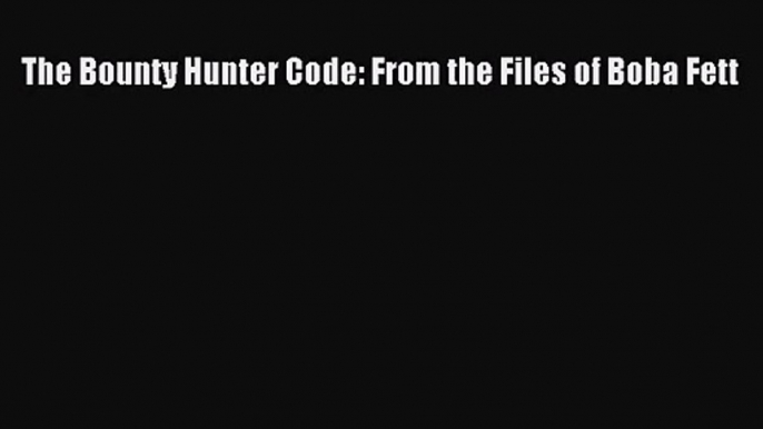 [PDF Download] The Bounty Hunter Code: From the Files of Boba Fett [Download] Full Ebook