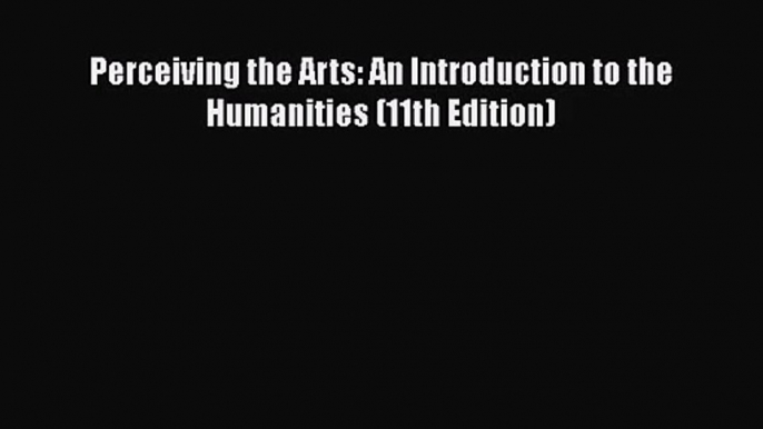 [PDF Download] Perceiving the Arts: An Introduction to the Humanities (11th Edition) [Read]