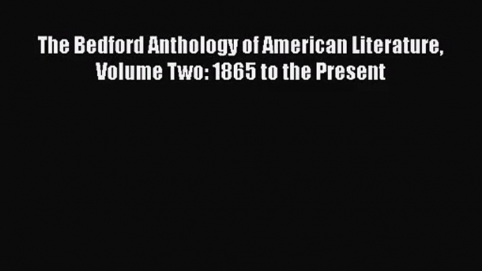 [PDF Download] The Bedford Anthology of American Literature Volume Two: 1865 to the Present