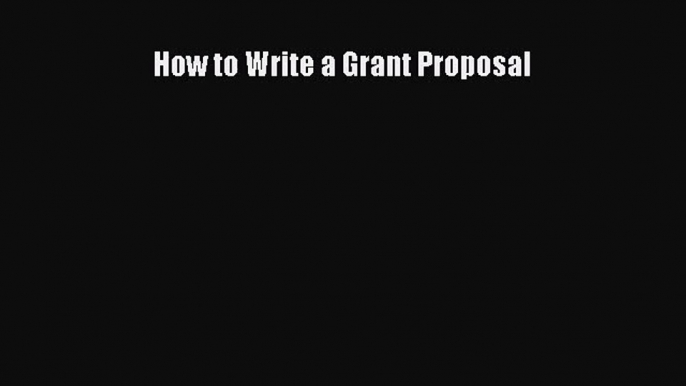 [PDF Download] How to Write a Grant Proposal [Read] Online