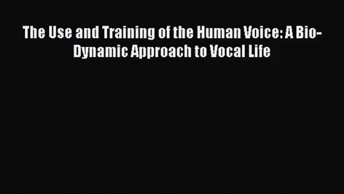 [PDF Download] The Use and Training of the Human Voice: A Bio-Dynamic Approach to Vocal Life