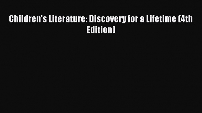 [PDF Download] Children's Literature: Discovery for a Lifetime (4th Edition) [PDF] Online