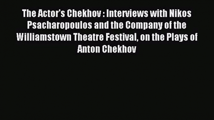 (PDF Download) The Actor's Chekhov : Interviews with Nikos Psacharopoulos and the Company of