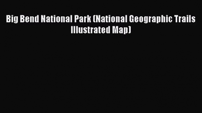 (PDF Download) Big Bend National Park (National Geographic Trails Illustrated Map) Download