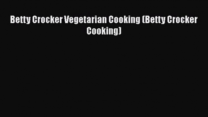 Betty Crocker Vegetarian Cooking (Betty Crocker Cooking)  PDF Download