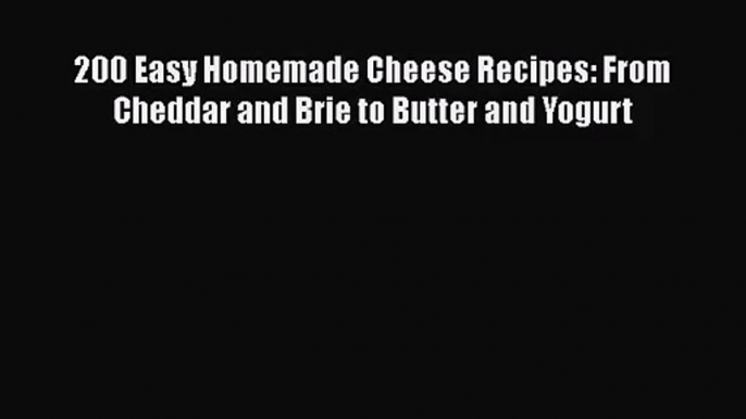 200 Easy Homemade Cheese Recipes: From Cheddar and Brie to Butter and Yogurt Free Download