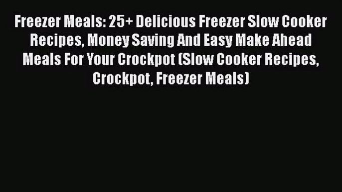 Freezer Meals: 25+ Delicious Freezer Slow Cooker Recipes Money Saving And Easy Make Ahead Meals