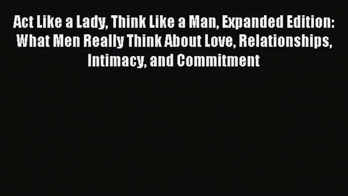 (PDF Download) Act Like a Lady Think Like a Man Expanded Edition: What Men Really Think About