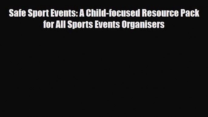 [PDF Download] Safe Sport Events: A Child-focused Resource Pack for All Sports Events Organisers