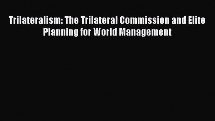 Trilateralism: The Trilateral Commission and Elite Planning for World Management  Free PDF