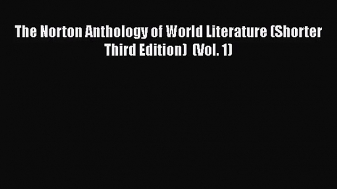 [PDF Download] The Norton Anthology of World Literature (Shorter Third Edition)  (Vol. 1) [Read]