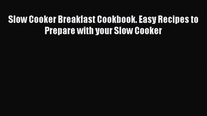 Slow Cooker Breakfast Cookbook. Easy Recipes to Prepare with your Slow Cooker  Free Books