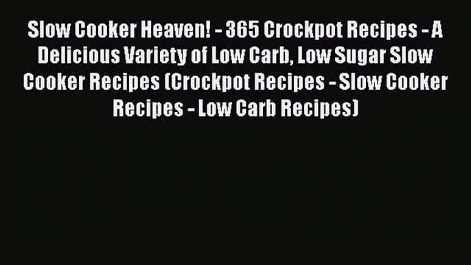 Slow Cooker Heaven! - 365 Crockpot Recipes - A Delicious Variety of Low Carb Low Sugar Slow