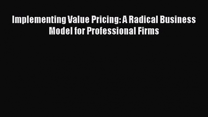 Implementing Value Pricing: A Radical Business Model for Professional Firms Free Download Book