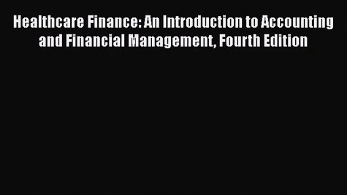 Healthcare Finance: An Introduction to Accounting and Financial Management Fourth Edition Free