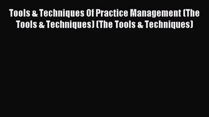 (PDF Download) Tools & Techniques Of Practice Management (The Tools & Techniques) (The Tools