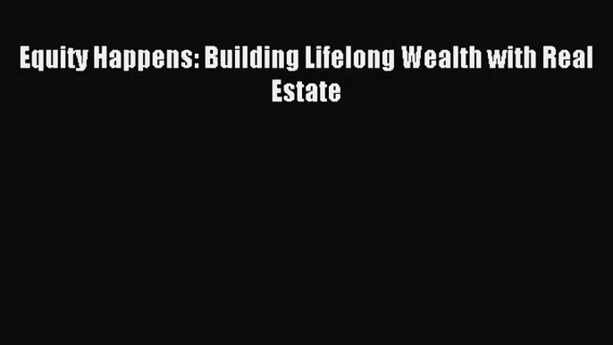 (PDF Download) Equity Happens: Building Lifelong Wealth with Real Estate Read Online