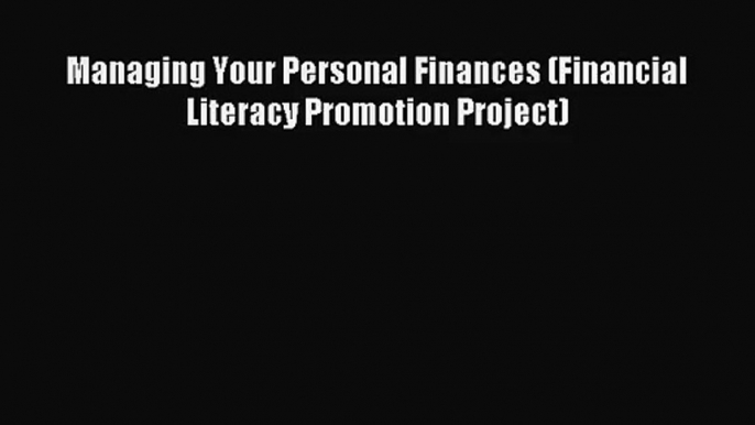 (PDF Download) Managing Your Personal Finances (Financial Literacy Promotion Project) PDF