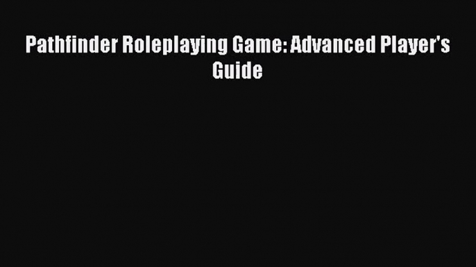 (PDF Download) Pathfinder Roleplaying Game: Advanced Player's Guide Download