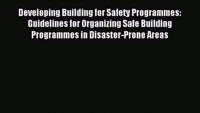 [PDF Download] Developing Building for Safety Programmes: Guidelines for Organizing Safe Building