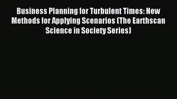 [PDF Download] Business Planning for Turbulent Times: New Methods for Applying Scenarios (The