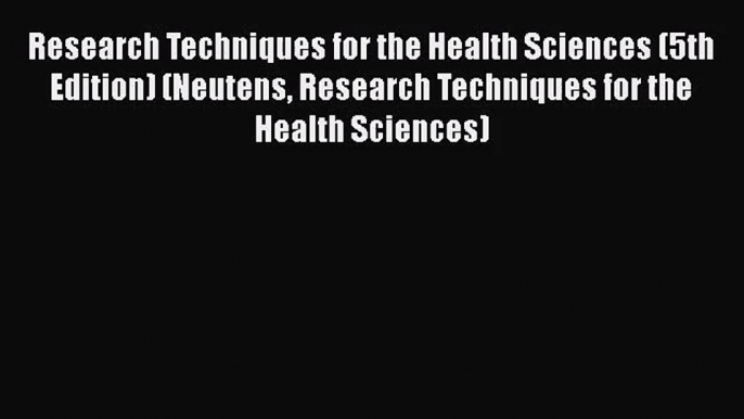 [PDF Download] Research Techniques for the Health Sciences (5th Edition) (Neutens Research