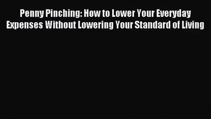 (PDF Download) Penny Pinching: How to Lower Your Everyday Expenses Without Lowering Your Standard