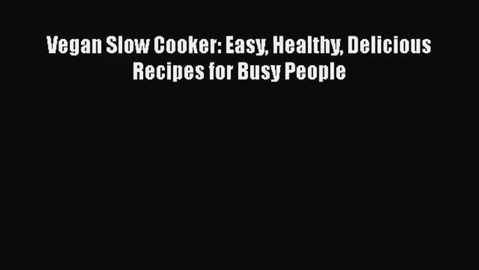 Vegan Slow Cooker: Easy Healthy Delicious Recipes for Busy People Read Online PDF