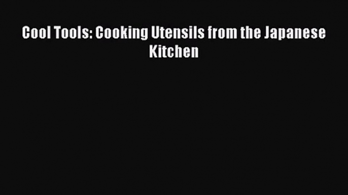 Cool Tools: Cooking Utensils from the Japanese Kitchen  Free PDF