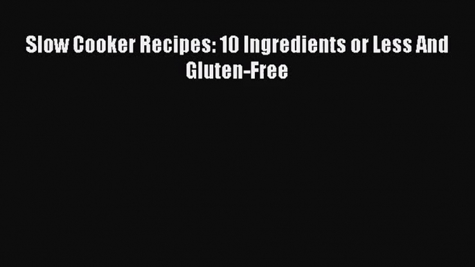 Slow Cooker Recipes: 10 Ingredients or Less And Gluten-Free  Free Books