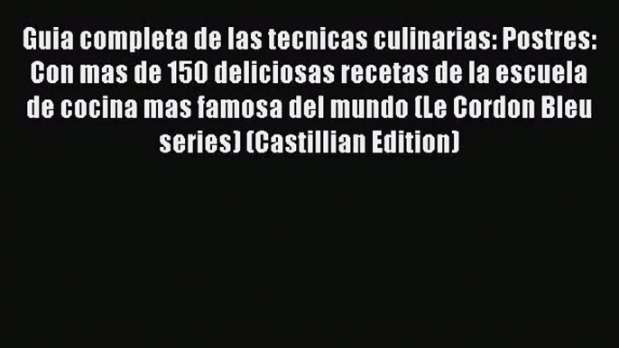 Guia completa de las tecnicas culinarias: Postres: Con mas de 150 deliciosas recetas de la