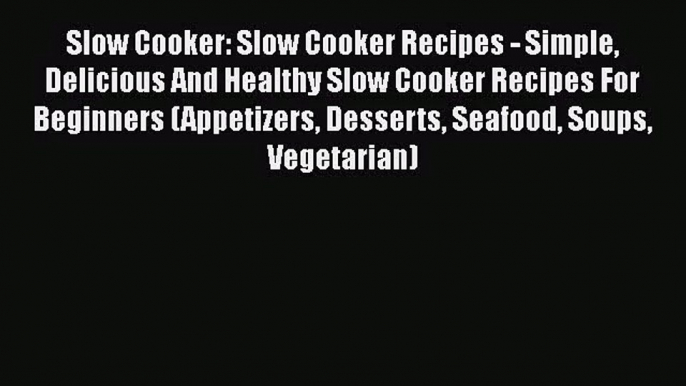 Slow Cooker: Slow Cooker Recipes - Simple Delicious And Healthy Slow Cooker Recipes For Beginners