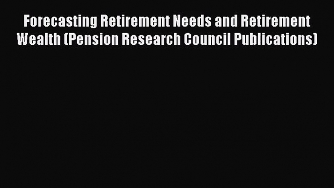 (PDF Download) Forecasting Retirement Needs and Retirement Wealth (Pension Research Council