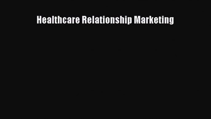 [PDF Download] Healthcare Relationship Marketing [Download] Full Ebook