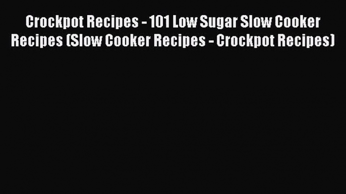 Crockpot Recipes - 101 Low Sugar Slow Cooker Recipes (Slow Cooker Recipes - Crockpot Recipes)