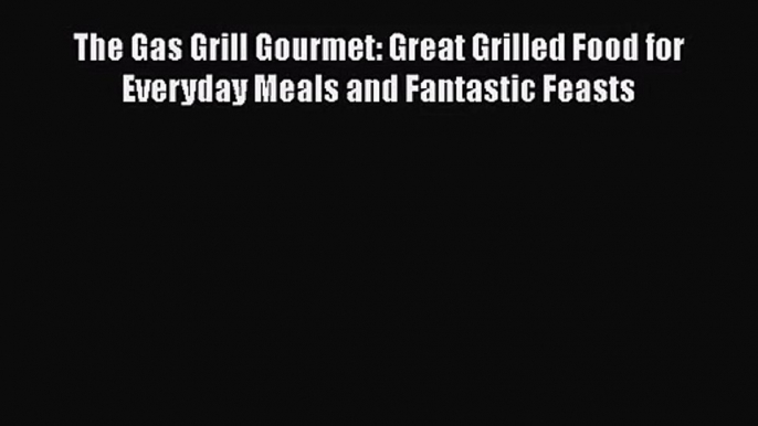 The Gas Grill Gourmet: Great Grilled Food for Everyday Meals and Fantastic Feasts  Free PDF