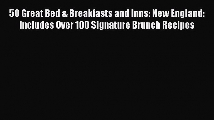 50 Great Bed & Breakfasts and Inns: New England: Includes Over 100 Signature Brunch Recipes