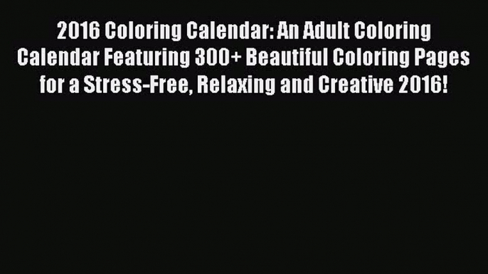 2016 Coloring Calendar: An Adult Coloring Calendar Featuring 300+ Beautiful Coloring Pages