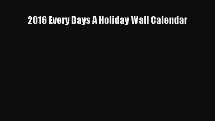 2016 Every Days A Holiday Wall Calendar  Free PDF