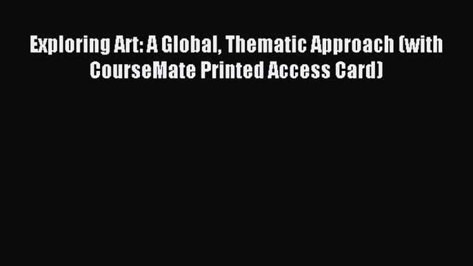 (PDF Download) Exploring Art: A Global Thematic Approach (with CourseMate Printed Access Card)