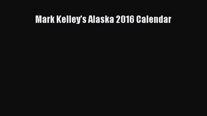 Mark Kelley's Alaska 2016 Calendar  Free Books