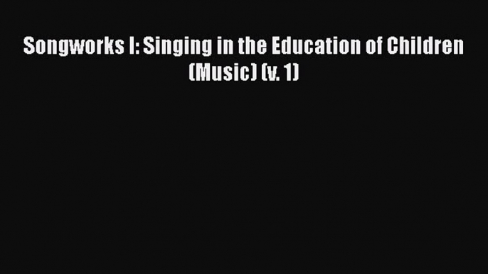 [PDF Download] Songworks I: Singing in the Education of Children (Music) (v. 1) [Read] Online