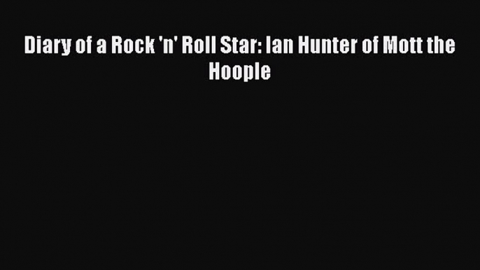 [PDF Download] Diary of a Rock 'n' Roll Star: Ian Hunter of Mott the Hoople [Download] Online