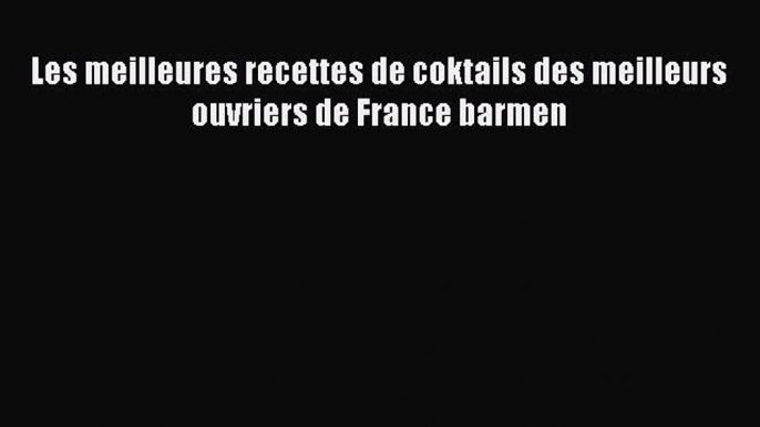 [PDF Télécharger] Les meilleures recettes de coktails des meilleurs ouvriers de France barmen