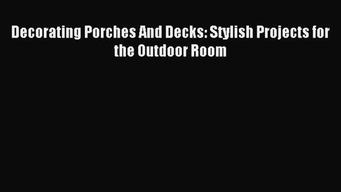 (PDF Download) Decorating Porches And Decks: Stylish Projects for the Outdoor Room PDF